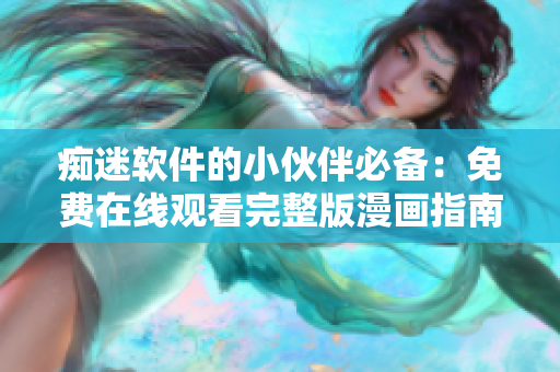 癡迷軟件的小伙伴必備：免費在線觀看完整版漫畫指南