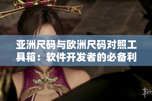 亞洲尺碼與歐洲尺碼對(duì)照工具箱：軟件開發(fā)者的必備利器