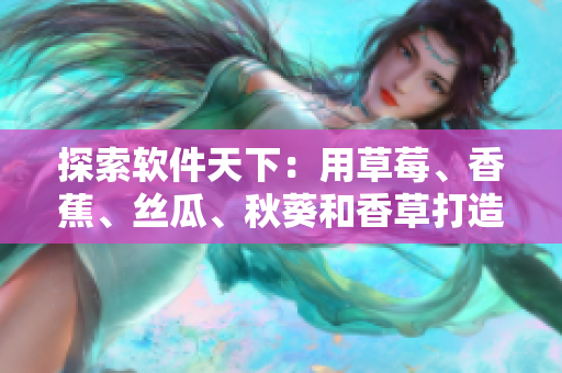 探索軟件天下：用草莓、香蕉、絲瓜、秋葵和香草打造的網(wǎng)絡應用是如何誕生的？