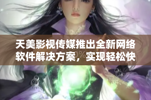 天美影視傳媒推出全新網(wǎng)絡(luò)軟件解決方案，實(shí)現(xiàn)輕松快速開(kāi)發(fā)！
