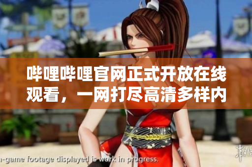 嗶哩嗶哩官網(wǎng)正式開放在線觀看，一網(wǎng)打盡高清多樣內(nèi)容！