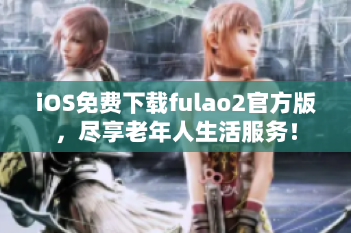 iOS免費(fèi)下載fulao2官方版，盡享老年人生活服務(wù)！