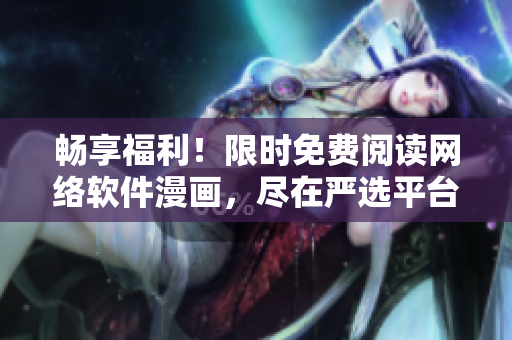 暢享福利！限時免費閱讀網(wǎng)絡軟件漫畫，盡在嚴選平臺