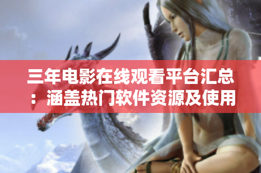 三年電影在線觀看平臺匯總：涵蓋熱門軟件資源及使用技巧