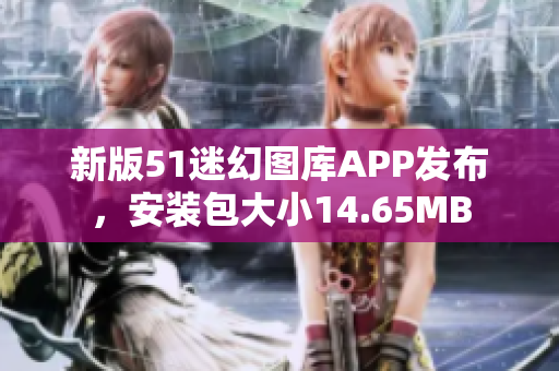 新版51迷幻圖庫APP發(fā)布，安裝包大小14.65MB