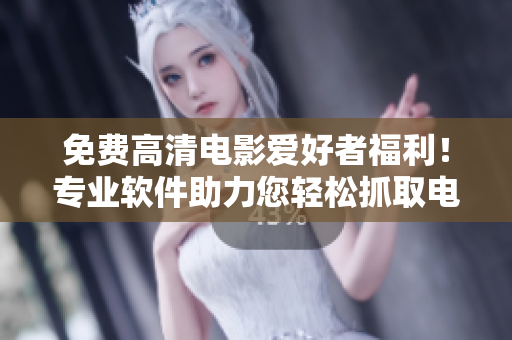 免費高清電影愛好者福利！專業(yè)軟件助力您輕松抓取電影，實現(xiàn)高速下載。