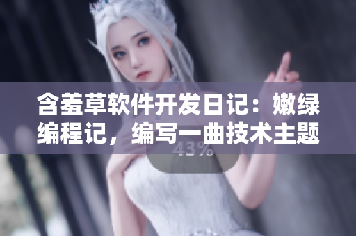 含羞草軟件開(kāi)發(fā)日記：嫩綠編程記，編寫(xiě)一曲技術(shù)主題曲