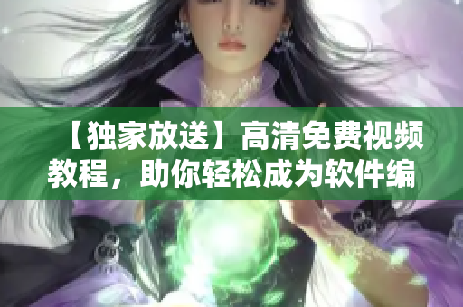 【獨(dú)家放送】高清免費(fèi)視頻教程，助你輕松成為軟件編寫專家！