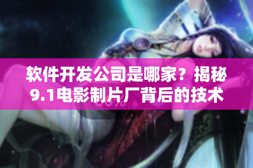 軟件開發(fā)公司是哪家？揭秘9.1電影制片廠背后的技術(shù)支持