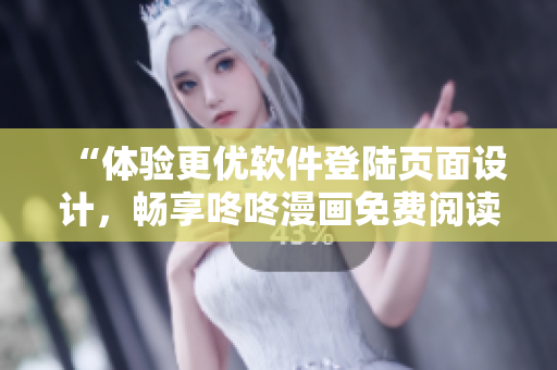 “體驗(yàn)更優(yōu)軟件登陸頁(yè)面設(shè)計(jì)，暢享咚咚漫畫(huà)免費(fèi)閱讀”