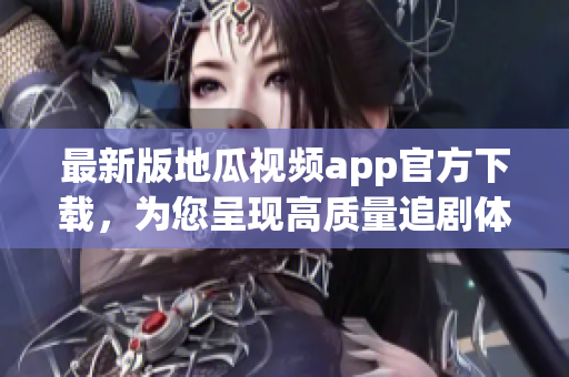 最新版地瓜視頻app官方下載，為您呈現(xiàn)高質(zhì)量追劇體驗！
