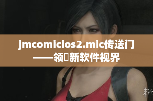 jmcomicios2.mic傳送門——領(lǐng)畗新軟件視界