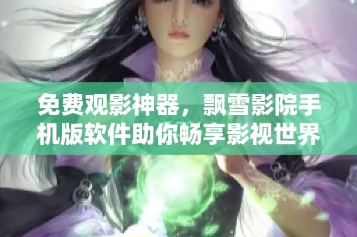 免費(fèi)觀影神器，飄雪影院手機(jī)版軟件助你暢享影視世界