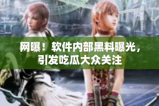 網(wǎng)曝！軟件內(nèi)部黑料曝光，引發(fā)吃瓜大眾關(guān)注