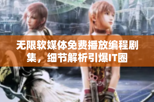 無限軟媒體免費(fèi)播放編程劇集，細(xì)節(jié)解析引爆IT圈