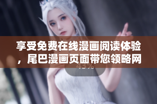 享受免費(fèi)在線漫畫閱讀體驗(yàn)，尾巴漫畫頁(yè)面帶您領(lǐng)略網(wǎng)絡(luò)軟件應(yīng)用的樂(lè)趣
