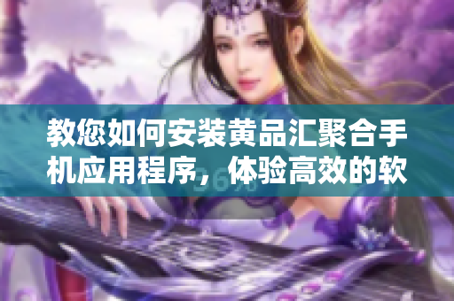 教您如何安裝黃品匯聚合手機(jī)應(yīng)用程序，體驗高效的軟件基礎(chǔ)設(shè)施