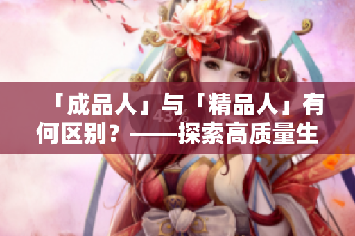 「成品人」與「精品人」有何區(qū)別？——探索高質(zhì)量生活價值觀比較
