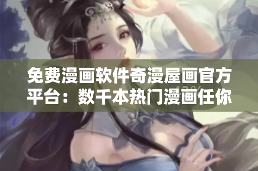 免費(fèi)漫畫軟件奇漫屋畫官方平臺(tái)：數(shù)千本熱門漫畫任你暢讀！