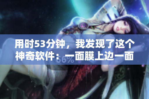 用時(shí)53分鐘，我發(fā)現(xiàn)了這個(gè)神奇軟件：一面膜上邊一面膜下邊