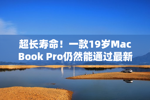 超長壽命！一款19歲MacBook Pro仍然能通過最新軟件測(cè)試