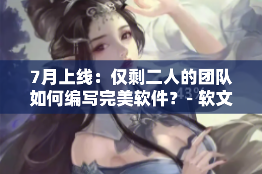 7月上線：僅剩二人的團(tuán)隊(duì)如何編寫完美軟件？- 軟文劇接檔，敬請期待！