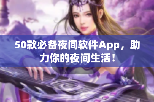 50款必備夜間軟件App，助力你的夜間生活！
