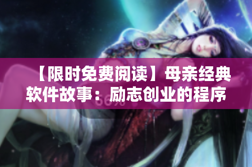 【限時(shí)免費(fèi)閱讀】母親經(jīng)典軟件故事：勵(lì)志創(chuàng)業(yè)的程序員歲月