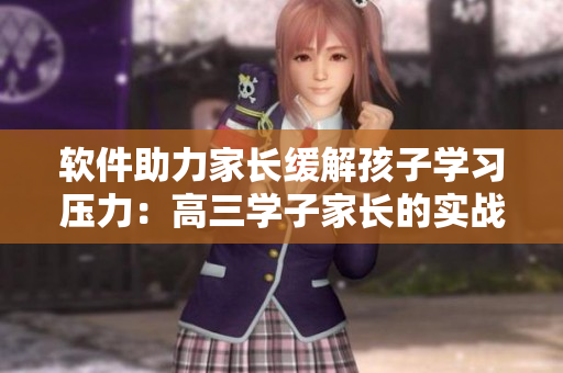 軟件助力家長緩解孩子學(xué)習(xí)壓力：高三學(xué)子家長的實(shí)戰(zhàn)經(jīng)驗(yàn)分享