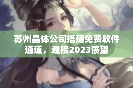 蘇州晶體公司搭建免費(fèi)軟件通道，迎接2023展望