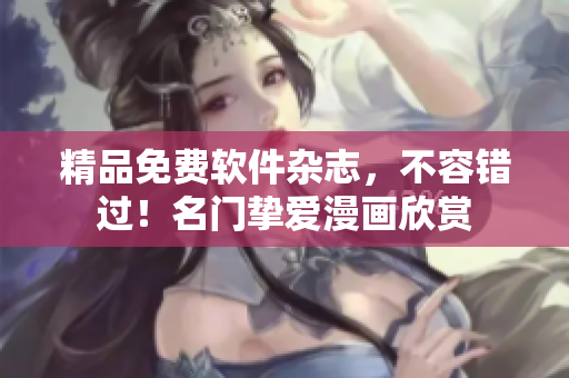 精品免費軟件雜志，不容錯過！名門摯愛漫畫欣賞