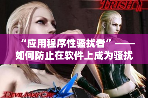“應(yīng)用程序性騷擾者”——如何防止在軟件上成為騷擾受害者？