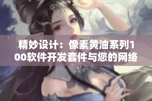 精妙設(shè)計(jì)：像素黃油系列100軟件開發(fā)套件與您的網(wǎng)絡(luò)程序開發(fā)