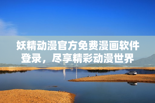 妖精動(dòng)漫官方免費(fèi)漫畫軟件登錄，盡享精彩動(dòng)漫世界
