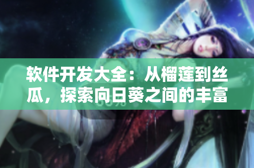 軟件開發(fā)大全：從榴蓮到絲瓜，探索向日葵之間的豐富多樣集合