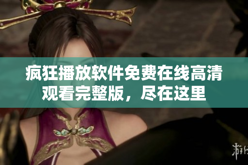 瘋狂播放軟件免費在線高清觀看完整版，盡在這里