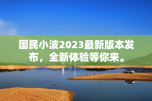國(guó)民小波2023最新版本發(fā)布，全新體驗(yàn)等你來(lái)。