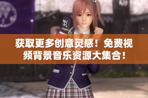 獲取更多創(chuàng)意靈感！免費(fèi)視頻背景音樂資源大集合！