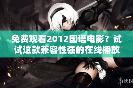 免費觀看2012國語電影？試試這款兼容性強的在線播放軟件！