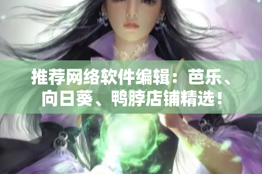 推薦網(wǎng)絡(luò)軟件編輯：芭樂、向日葵、鴨脖店鋪精選！