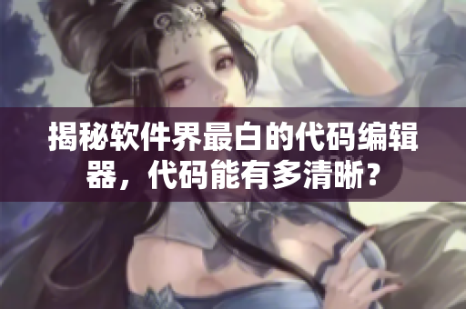 揭秘軟件界最白的代碼編輯器，代碼能有多清晰？