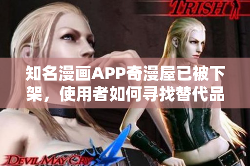 知名漫畫APP奇漫屋已被下架，使用者如何尋找替代品？