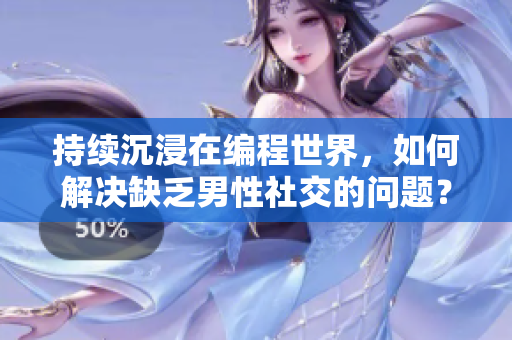 持續(xù)沉浸在編程世界，如何解決缺乏男性社交的問(wèn)題？