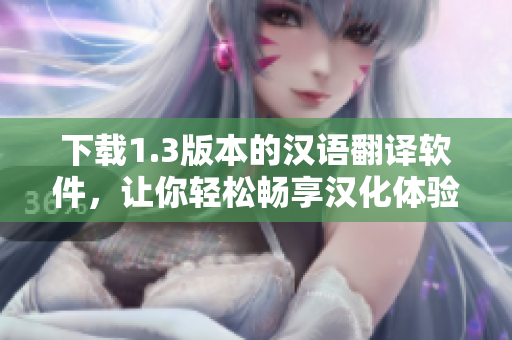 下載1.3版本的漢語翻譯軟件，讓你輕松暢享漢化體驗