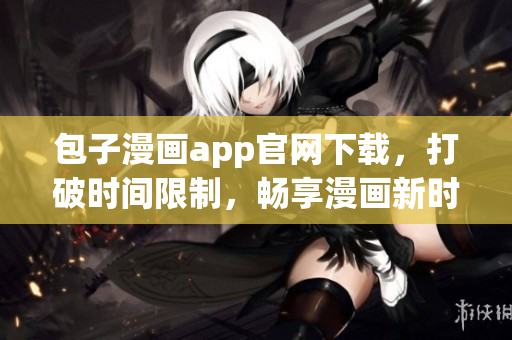 包子漫畫app官網(wǎng)下載，打破時(shí)間限制，暢享漫畫新時(shí)代。