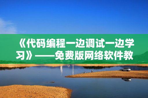 《代碼編程一邊調(diào)試一邊學(xué)習(xí)》——免費版網(wǎng)絡(luò)軟件教學(xué)劇