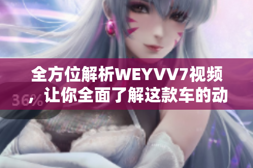 全方位解析WEYVV7視頻，讓你全面了解這款車(chē)的動(dòng)力、操控和空間配置！