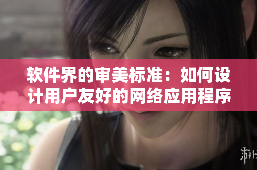 軟件界的審美標(biāo)準(zhǔn)：如何設(shè)計(jì)用戶友好的網(wǎng)絡(luò)應(yīng)用程序？