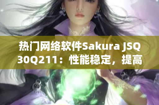 熱門(mén)網(wǎng)絡(luò)軟件Sakura JSQ30Q211：性能穩(wěn)定，提高工作效率
