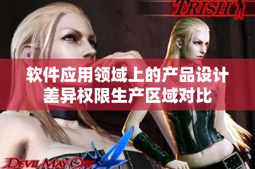 軟件應用領域上的產品設計差異權限生產區(qū)域對比